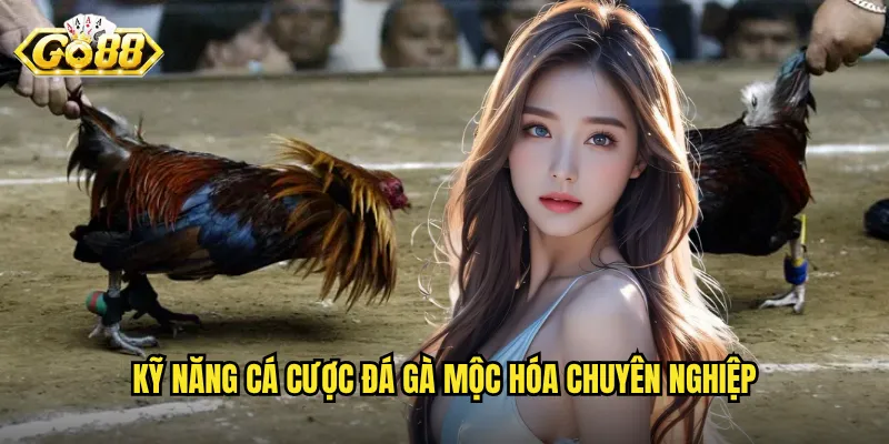 Đá Gà Mộc Hóa Go88 - Sân Chơi Của Những Chiến Binh Vùng Đồng Bằng 3 Kỹ năng cá cược đá gà mộc hóa chuyên nghiệp