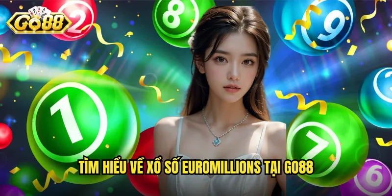 Xổ Số EuroMillions Go88 - Săn Jackpot Hàng Trăm Triệu Euro 2 Tìm hiểu về xổ số EuroMillions tại Go88